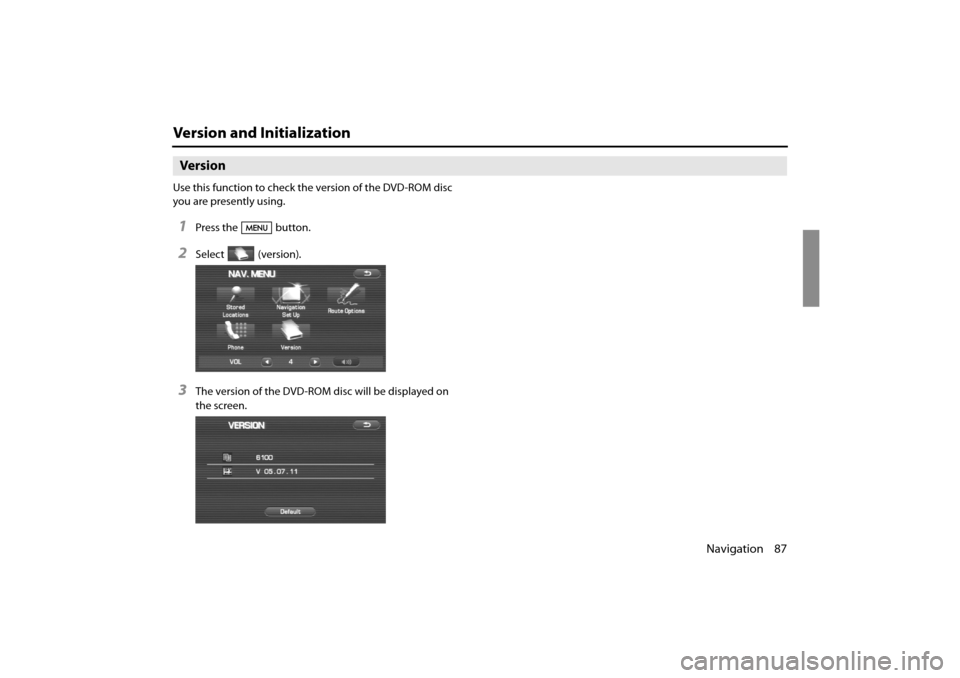 SUBARU IMPREZA 2011 4.G Navigation Manual 
Navigation 87
Version and Initialization
Version
Use this function to check the version of the DVD-ROM disc 
you are presently using.
1Press the button.
2Select  (version).
3The version of the DVD-RO