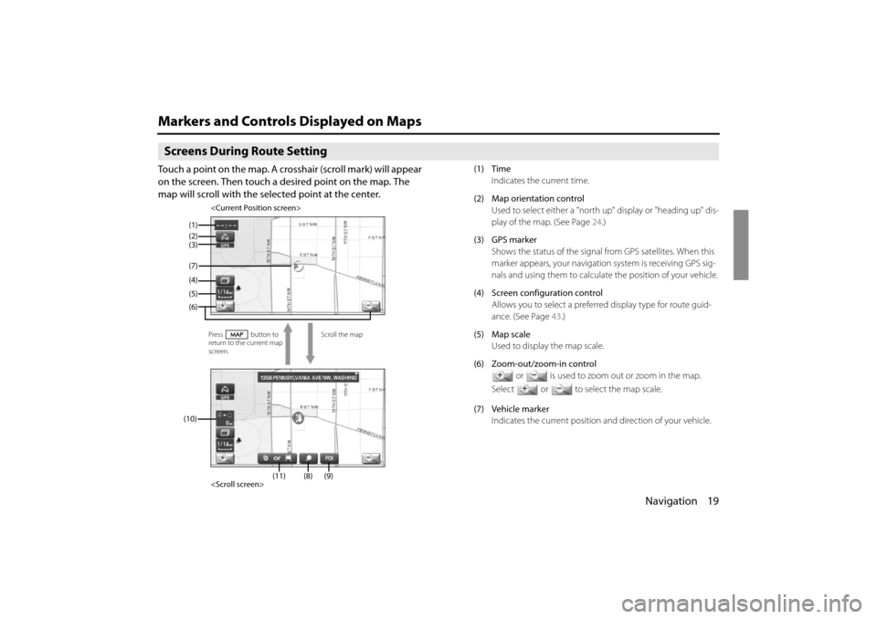 SUBARU IMPREZA 2011 4.G Navigation Manual 
Navigation 19
Markers and Controls Displayed on Maps
Screens During Route Setting
Touch a point on the map. A crosshair (scroll mark) will appear 
on the screen. Then touch a desired point on the map