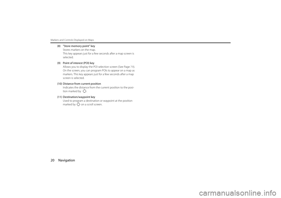 SUBARU IMPREZA 2011 4.G Navigation Manual 
20 Navigation
Markers and Controls Displayed on Maps
(8) "Store memory point" keyStores markers on the map.
This key appears just for a few seconds after a map screen is 
selected.
(9) Point of inter
