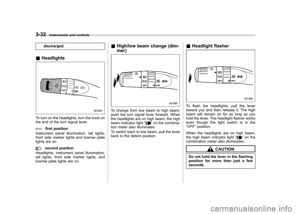 SUBARU IMPREZA 2011 4.G Owners Manual 3-32Instruments and controls
discharged.
& Headlights
To turn on the headlights, turn the knob on 
the end of the turn signal lever.
first position
Instrument panel illumination, tail lights, 
front s