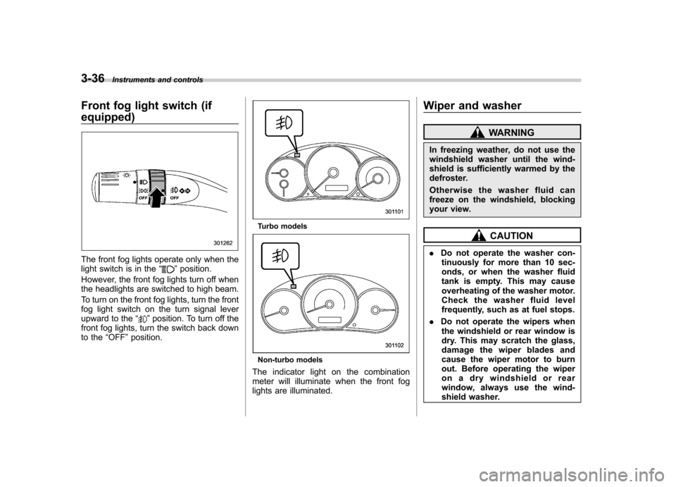SUBARU IMPREZA 2011 4.G Owners Manual 3-36Instruments and controls
Front fog light switch (if equipped)
The front fog lights operate only when the
light switch is in the “”position.
However, the front fog lights turn off when
the he SUBARU IMPREZA 2011 4.G Owners Manual 3-36Instruments and controls
Front fog light switch (if equipped)
The front fog lights operate only when the
light switch is in the “”position.
However, the front fog lights turn off when
the he