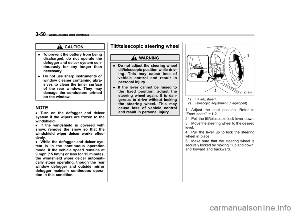 SUBARU IMPREZA 2011 4.G Owners Manual 3-50Instruments and controls
CAUTION
. To prevent the battery from being
discharged, do not operate the 
defogger and deicer system con-
tinuously for any longer than
necessary.
. Do not use sharp ins
