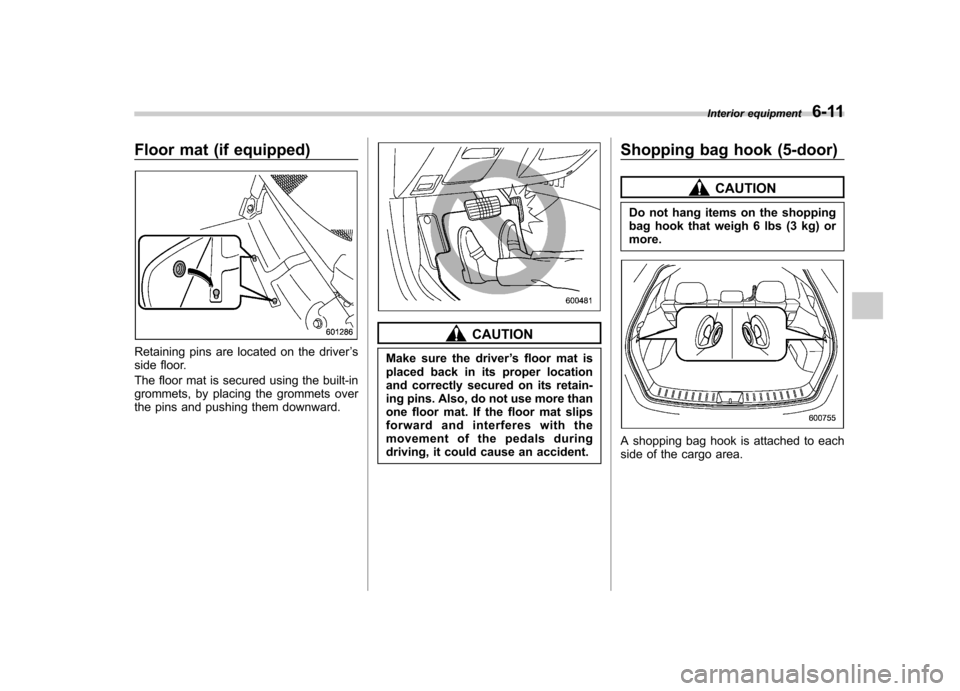 SUBARU IMPREZA 2011 4.G Owners Manual Floor mat (if equipped)
Retaining pins are located on the driver’s
side floor.
The floor mat is secured using the built-in
grommets, by placing the grommets over
the pins and pushing them downward SUBARU IMPREZA 2011 4.G Owners Manual Floor mat (if equipped)
Retaining pins are located on the driver’s
side floor.
The floor mat is secured using the built-in
grommets, by placing the grommets over
the pins and pushing them downward
