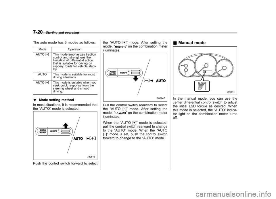 SUBARU IMPREZA 2011 4.G Owners Manual 7-20Starting and operating
The auto mode has 3 modes as follows.
Mode Operation
AUTO [+] This mode emphasizes traction control and strengthens the 
limitation of differential action 
that is suitable 