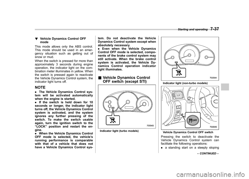 SUBARU IMPREZA 2011 4.G Owners Manual !Vehicle Dynamics Control OFF mode
This mode allows only the ABS control.
This mode should be used in an emer-
gency situation such as getting out of
snow or mud.
When the switch is pressed for more SUBARU IMPREZA 2011 4.G Owners Manual !Vehicle Dynamics Control OFF mode
This mode allows only the ABS control.
This mode should be used in an emer-
gency situation such as getting out of
snow or mud.
When the switch is pressed for more