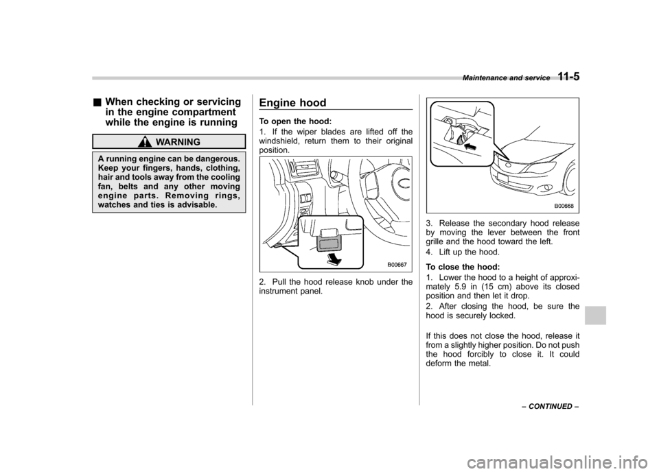 SUBARU IMPREZA 2011 4.G Owners Manual &When checking or servicing
in the engine compartment
while the engine is running
WARNING
A running engine can be dangerous.
Keep your fingers, hands, clothing,
hair and tools away from the cooling SUBARU IMPREZA 2011 4.G Owners Manual &When checking or servicing
in the engine compartment
while the engine is running
WARNING
A running engine can be dangerous.
Keep your fingers, hands, clothing,
hair and tools away from the cooling