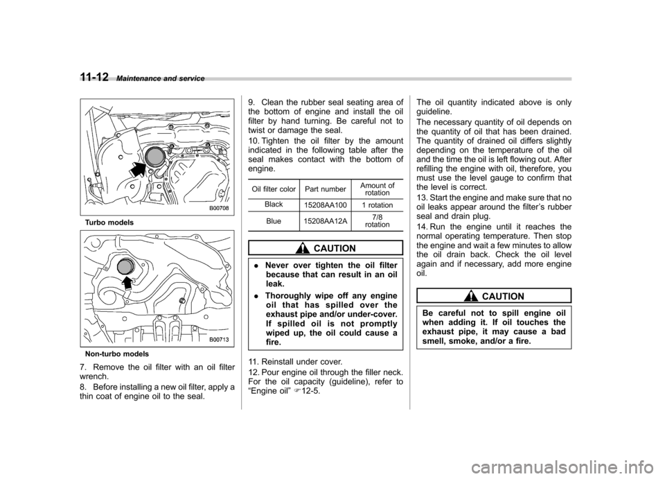 SUBARU IMPREZA 2011 4.G Owners Manual 11-12Maintenance and service
Turbo models
Non-turbo models
7. Remove the oil filter with an oil filter wrench.
8. Before installing a new oil filter, apply a
thin coat of engine oil to the seal. 9. SUBARU IMPREZA 2011 4.G Owners Manual 11-12Maintenance and service
Turbo models
Non-turbo models
7. Remove the oil filter with an oil filter wrench.
8. Before installing a new oil filter, apply a
thin coat of engine oil to the seal. 9.