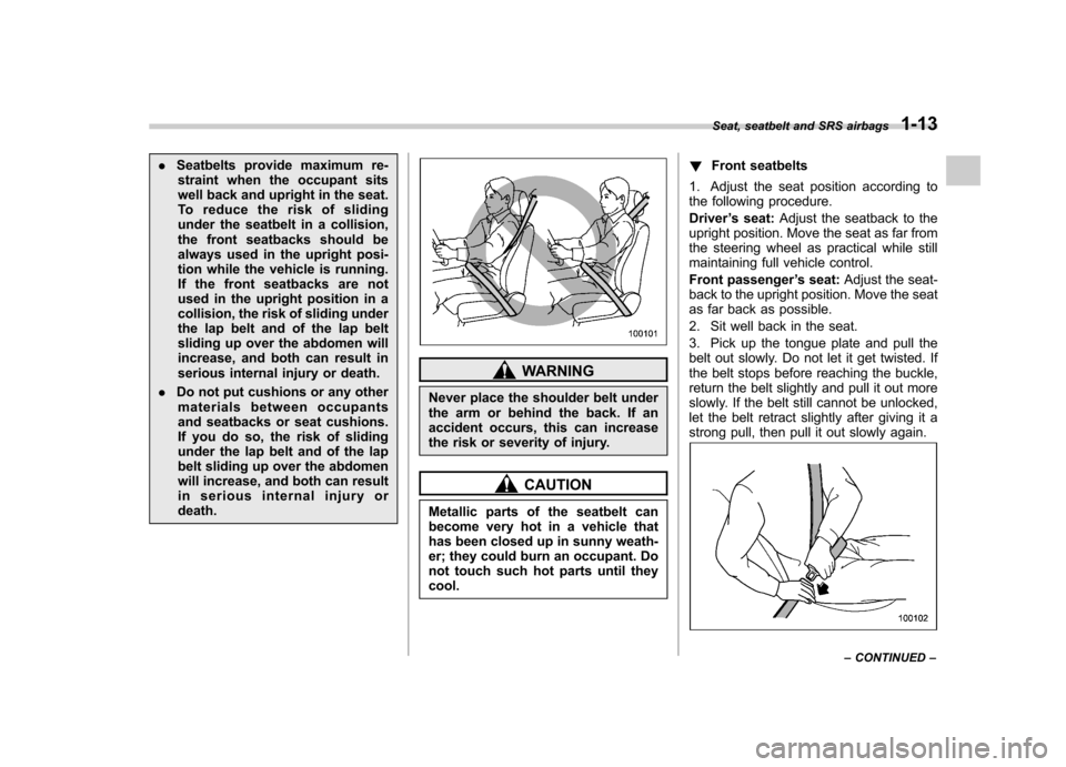 SUBARU IMPREZA 2011 4.G Service Manual .Seatbelts provide maximum re-
straint when the occupant sits 
well back and upright in the seat.
To reduce the risk of sliding
under the seatbelt in a collision,
the front seatbacks should be
always 