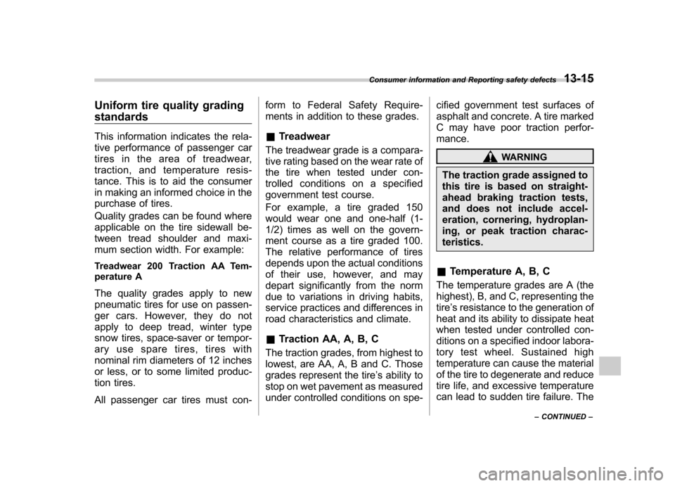 SUBARU IMPREZA 2011 4.G Owners Manual Uniform tire quality grading standards 
This information indicates the rela- 
tive performance of passenger car 
tires in the area of treadwear, 
traction, and temperature resis-
tance. This is to aid