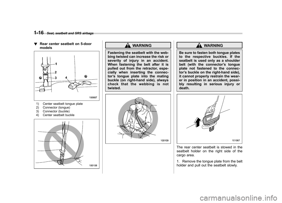 SUBARU IMPREZA 2011 4.G Service Manual 1-16Seat, seatbelt and SRS airbags
!Rear center seatbelt on 5-door models
1) Center seatbelt tongue plate 
2) Connector (tongue) 
3) Connector (buckle) 
4) Center seatbelt buckle
WARNING
Fastening the