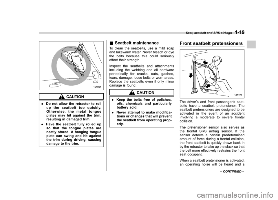 SUBARU IMPREZA 2011 4.G Service Manual CAUTION
. Do not allow the retractor to roll
up the seatbelt too quickly. 
Otherwise, the metal tongue
plates may hit against the trim,
resulting in damaged trim.
. Have the seatbelt fully rolled up
s