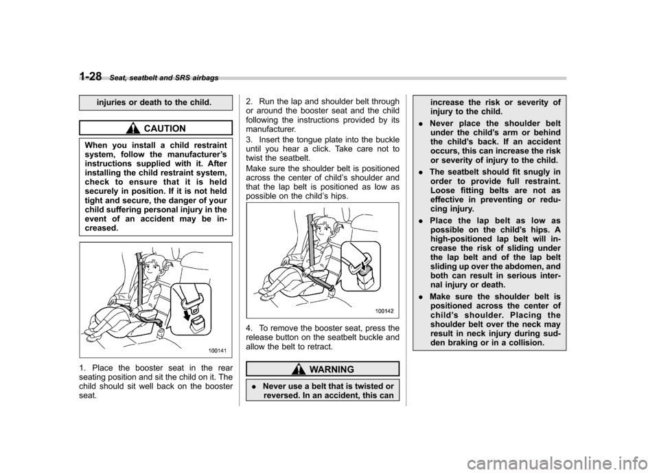 SUBARU IMPREZA 2011 4.G Workshop Manual 1-28Seat, seatbelt and SRS airbags
injuries or death to the child.
CAUTION
When you install a child restraint 
system, follow the manufacturer ’s
instructions supplied with it. After
installing the 