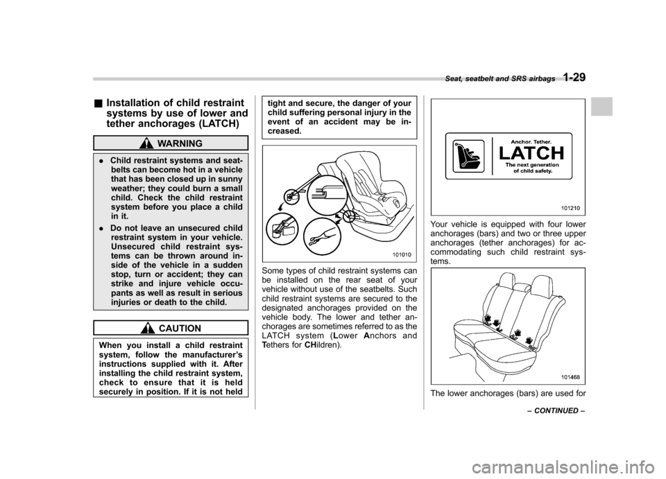 SUBARU IMPREZA 2011 4.G Workshop Manual &Installation of child restraint 
systems by use of lower and 
tether anchorages (LATCH)
WARNING
. Child restraint systems and seat-
belts can become hot in a vehicle 
that has been closed up in sunny
