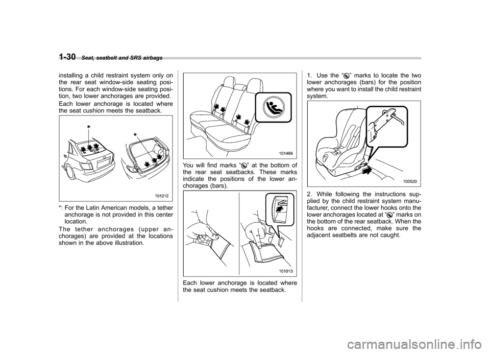 SUBARU IMPREZA 2011 4.G Repair Manual 1-30Seat, seatbelt and SRS airbags
installing a child restraint system only on 
the rear seat window-side seating posi-
tions. For each window-side seating posi-
tion, two lower anchorages are provide