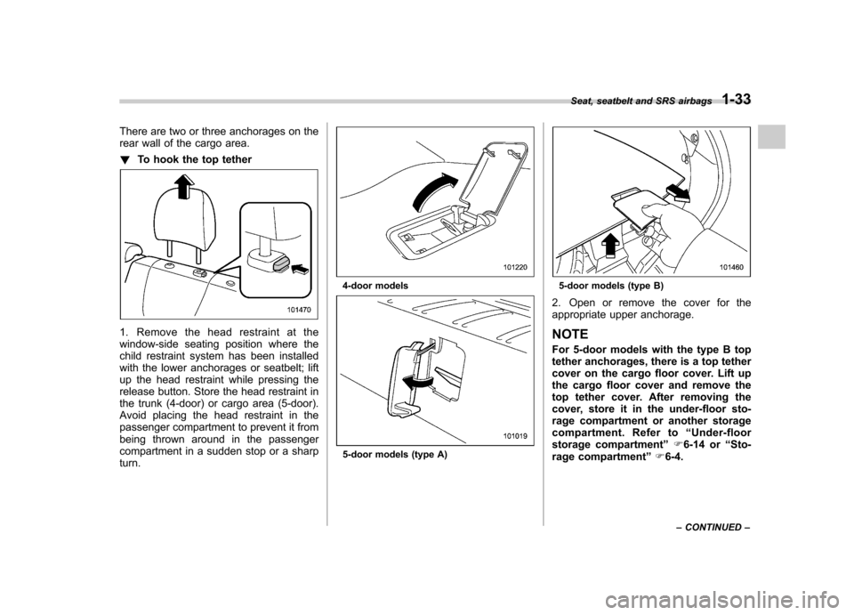 SUBARU IMPREZA 2011 4.G Repair Manual There are two or three anchorages on the 
rear wall of the cargo area. !To hook the top tether
1. Remove the head restraint at the 
window-side seating position where the
child restraint system has be