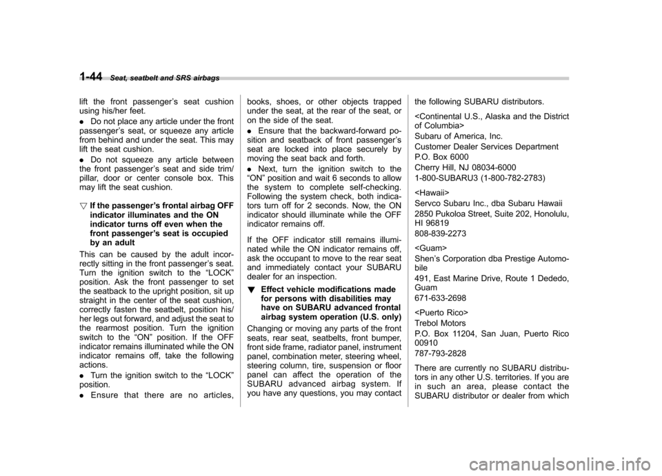 SUBARU IMPREZA 2011 4.G Manual PDF 1-44Seat, seatbelt and SRS airbags
lift the front passenger ’s seat cushion
using his/her feet. . Do not place any article under the front
passenger ’s seat, or squeeze any article
from behind and