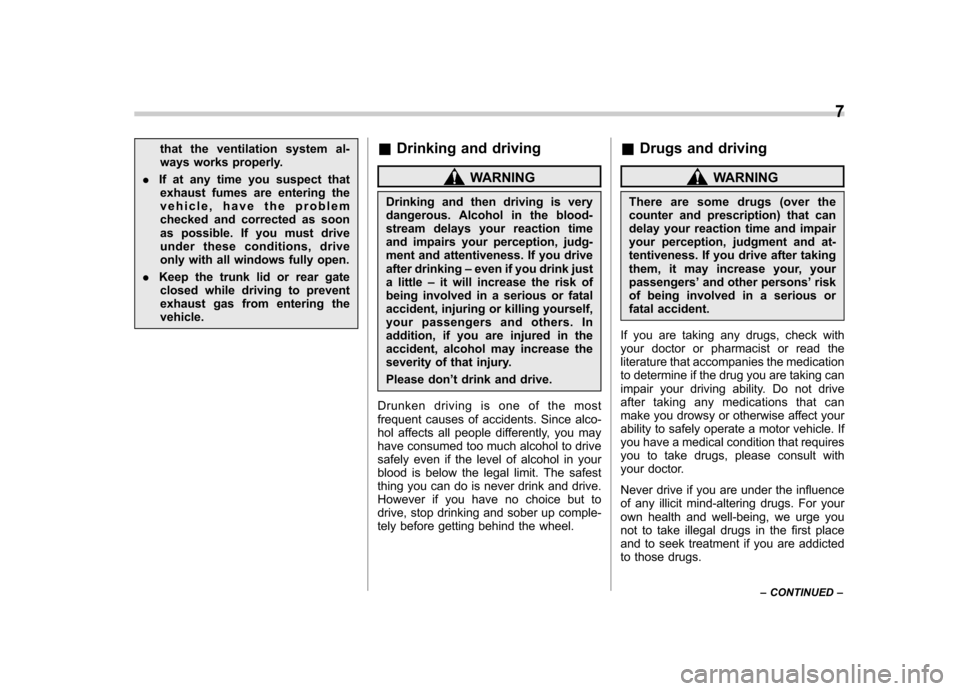 SUBARU IMPREZA 2011 4.G Owners Manual that the ventilation system al- 
ways works properly.
. If at any time you suspect that
exhaust fumes are entering the
vehicle, have the problem
checked and corrected as soon
as possible. If you must 