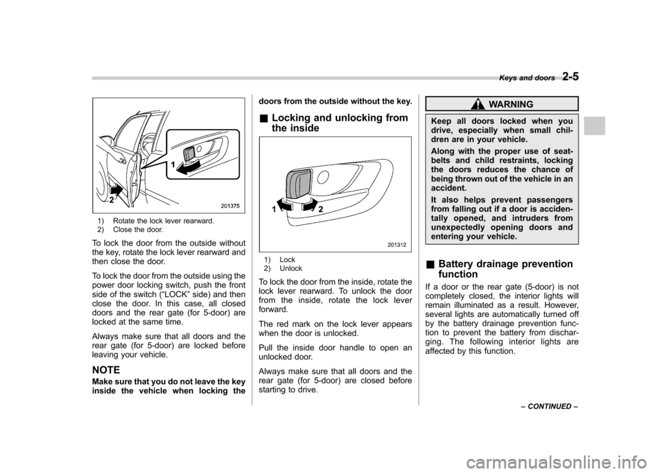 SUBARU IMPREZA 2011 4.G Owners Manual 1) Rotate the lock lever rearward. 
2) Close the door.
To lock the door from the outside without 
the key, rotate the lock lever rearward and
then close the door. 
To lock the door from the outside us