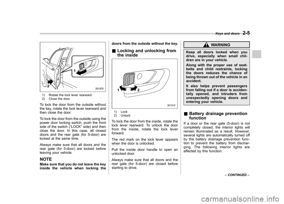 SUBARU IMPREZA 2011 4.G Owners Manual 1) Rotate the lock lever rearward.
2) Close the door.
To lock the door from the outside without
the key, rotate the lock lever rearward and
then close the door.
To lock the door from the outside us SUBARU IMPREZA 2011 4.G Owners Manual 1) Rotate the lock lever rearward.
2) Close the door.
To lock the door from the outside without
the key, rotate the lock lever rearward and
then close the door.
To lock the door from the outside us