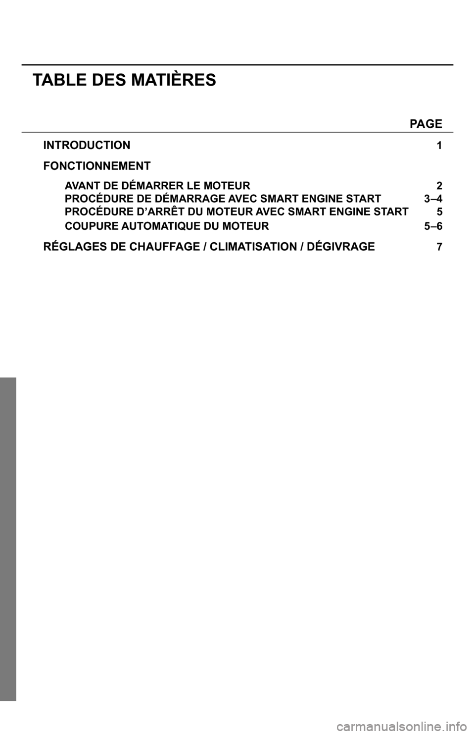 SUBARU IMPREZA 2015 4.G Smart Engine Start Guide TABLE DES MATIÈRES  
  PAGE
INTRODUCTION 1
FONCTIONNEMENT
 AVANT DE DÉMARRER LE MOTEUR   2 
  PROCÉDURE DE DÉMARRAGE AVEC SMART ENGINE START  3–4 
  PROCÉDURE D’ARRÊT DU MOTEUR AVEC SMART EN