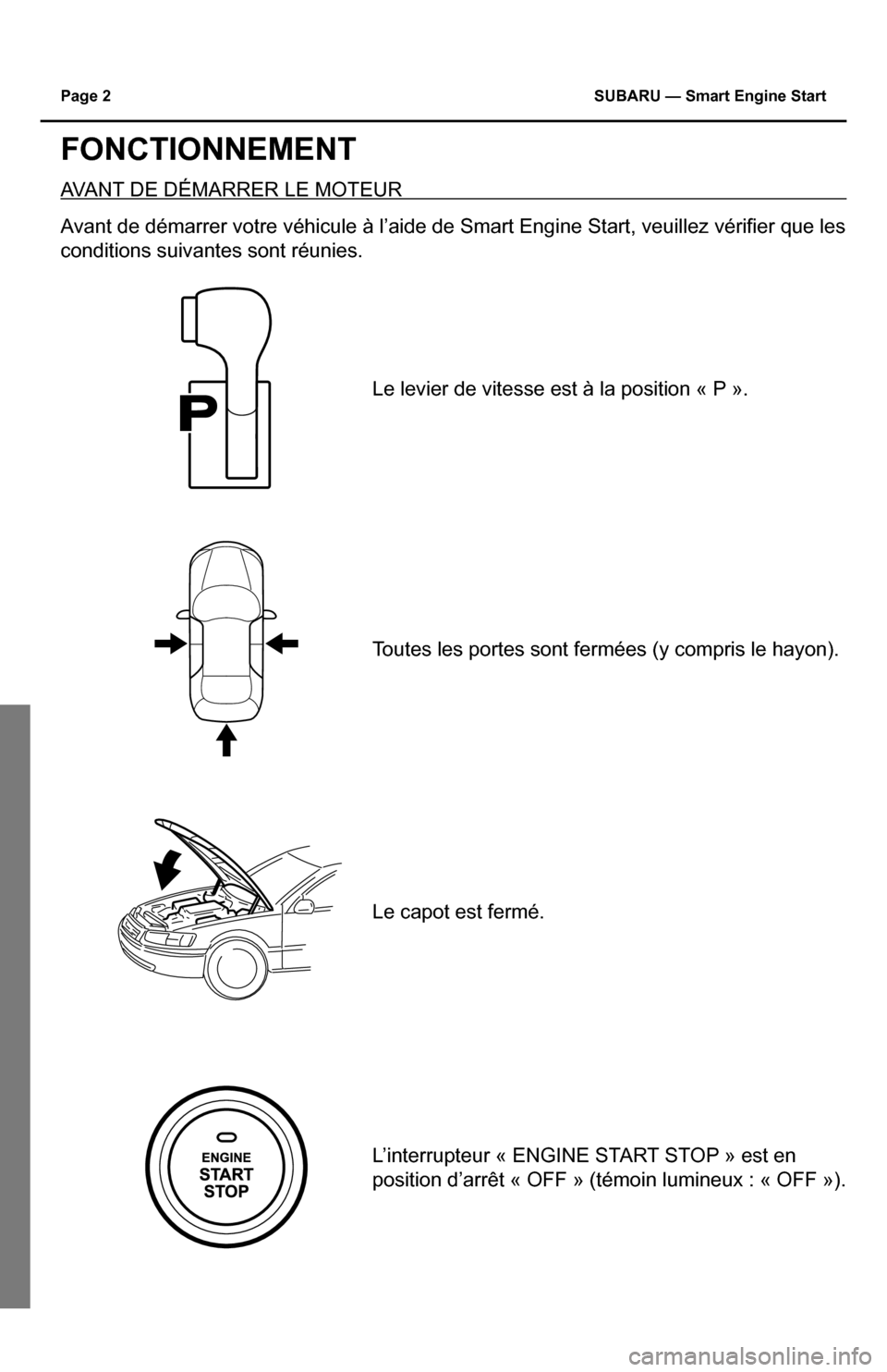 SUBARU IMPREZA 2015 4.G Smart Engine Start Guide Page 2 SUBARU — Smart Engine Start
FONCTIONNEMENT
AVANT DE DÉMARRER LE MOTEUR 
Avant	de	démarrer	votre	véhicule	à	l’aide	de	Smart	Engine	Start,	veuillez	vérifier	que	les	
conditions suivantes