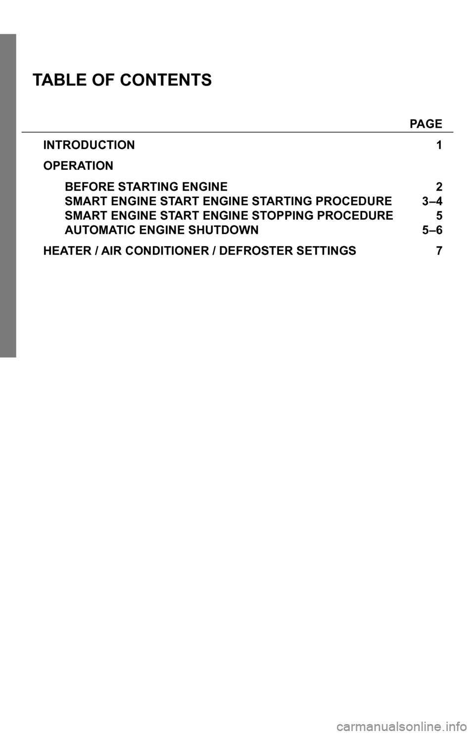 SUBARU IMPREZA 2015 4.G Smart Engine Start Guide TABLE OF CONTENTS
  PAGE
INTRODUCTION 1
OPERATION
  BEFORE STARTING ENGINE   2 
  SMART ENGINE START ENGINE STARTING PROCEDURE   3–4 
  SMART ENGINE START ENGINE STOPPING PROCEDURE  5 
  AUTOMATIC E