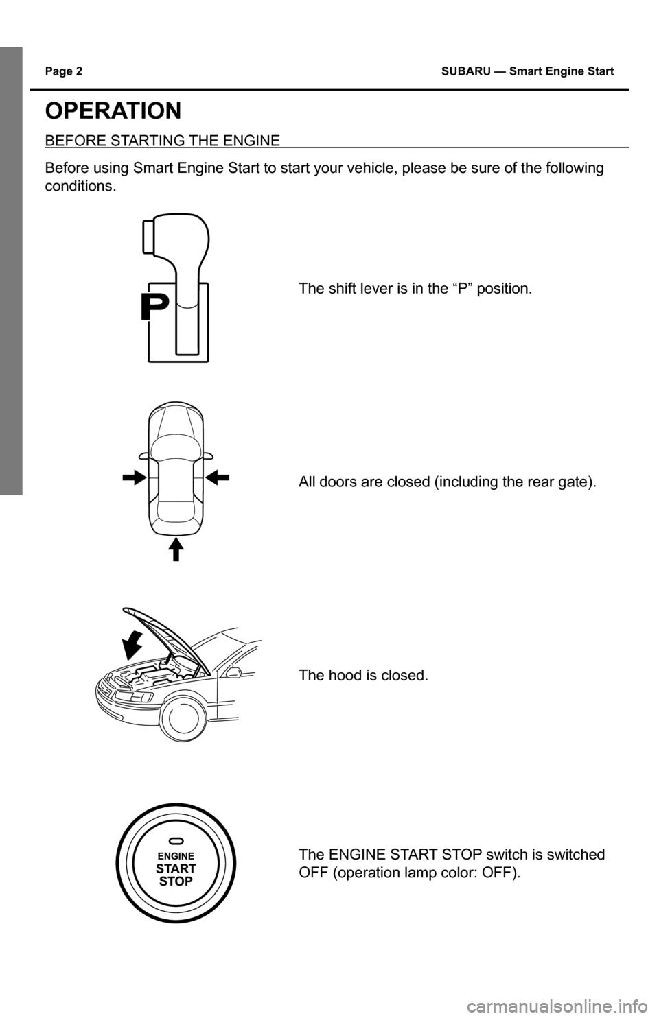 SUBARU IMPREZA 2015 4.G Smart Engine Start Guide Page 2 SUBARU — Smart Engine Start
OPERATION
BEFORE STARTING THE ENGINE
Before using Smart Engine Start to start your vehicle, please be sure of\
the following
conditions.
The shift lever is in t SUBARU IMPREZA 2015 4.G Smart Engine Start Guide Page 2 SUBARU — Smart Engine Start
OPERATION
BEFORE STARTING THE ENGINE
Before using Smart Engine Start to start your vehicle, please be sure of\
the following
conditions.
The shift lever is in t