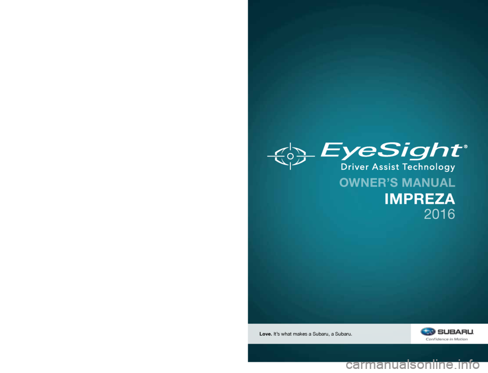 SUBARU IMPREZA 2016 5.G Driving Assist Manual FUJI HEAVY INDUSTRIES LTD.TOKYO, JAPAN
MSA5M1612A
B1252BE-A
Issued September 2015
Printed in USA 09/15
2016A
Love. It’s what makes a Subaru, a Subaru.
IMPREZA
2073384_16a_EYESIGHT_Impreza_OM_08101 SUBARU IMPREZA 2016 5.G Driving Assist Manual FUJI HEAVY INDUSTRIES LTD.TOKYO, JAPAN
MSA5M1612A
B1252BE-A
Issued September 2015
Printed in USA 09/15
2016A
Love. It’s what makes a Subaru, a Subaru.
IMPREZA
2073384_16a_EYESIGHT_Impreza_OM_08101