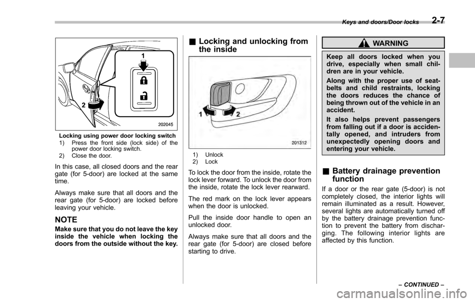 SUBARU IMPREZA 2016 5.G Owners Manual Locking using power door locking switch
1) Press the front side (lock side) of thepower door locking switch.
2) Close the door.
In this case, all closed doors and the rear
gate (for 5-door) are locked SUBARU IMPREZA 2016 5.G Owners Manual Locking using power door locking switch
1) Press the front side (lock side) of thepower door locking switch.
2) Close the door.
In this case, all closed doors and the rear
gate (for 5-door) are locked