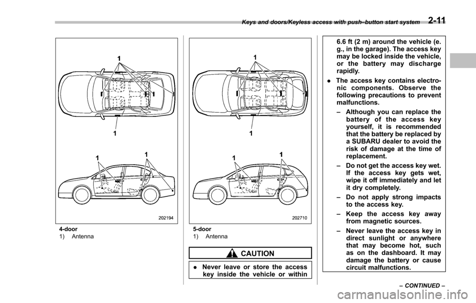 SUBARU IMPREZA 2016 5.G Owners Manual 4-door
1) Antenna5-door
1) Antenna
CAUTION
.Never leave or store the access
key inside the vehicle or within 6.6 ft (2 m) around the vehicle (e.
g., in the garage). The access key
may be locked inside SUBARU IMPREZA 2016 5.G Owners Manual 4-door
1) Antenna5-door
1) Antenna
CAUTION
.Never leave or store the access
key inside the vehicle or within 6.6 ft (2 m) around the vehicle (e.
g., in the garage). The access key
may be locked inside