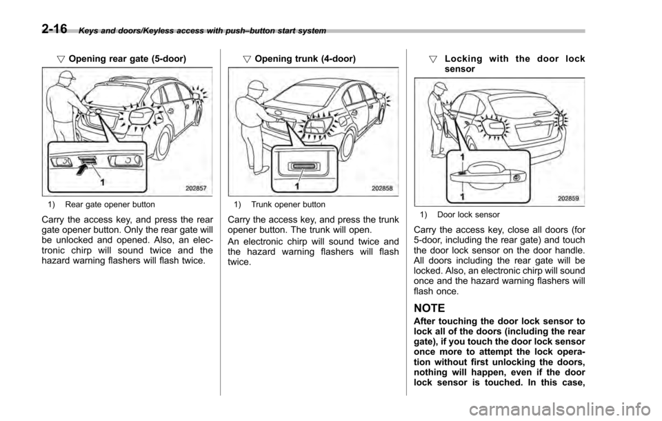 SUBARU IMPREZA 2016 5.G Owners Manual Keys and doors/Keyless access with push–button start system
! Opening rear gate (5-door)
1) Rear gate opener button
Carry the access key, and press the rear
gate opener button. Only the rear gate wi SUBARU IMPREZA 2016 5.G Owners Manual Keys and doors/Keyless access with push–button start system
! Opening rear gate (5-door)
1) Rear gate opener button
Carry the access key, and press the rear
gate opener button. Only the rear gate wi