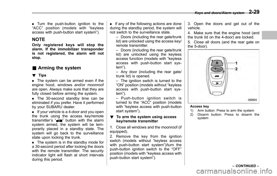 SUBARU IMPREZA 2016 5.G Owners Manual .Turn the push-button ignition to the
“ ACC ”position (models with “keyless
access with push-button start system ”).
NOTE
Only registered keys will stop the
alarm. If the immobilizer transpond SUBARU IMPREZA 2016 5.G Owners Manual .Turn the push-button ignition to the
“ ACC ”position (models with “keyless
access with push-button start system ”).
NOTE
Only registered keys will stop the
alarm. If the immobilizer transpond