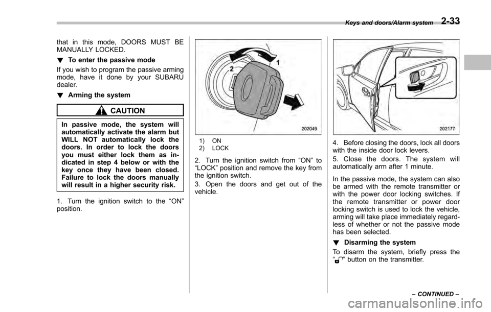 SUBARU IMPREZA 2016 5.G Owners Manual that in this mode, DOORS MUST BE
MANUALLY LOCKED.
!To enter the passive mode
If you wish to program the passive arming
mode, have it done by your SUBARU
dealer.
! Arming the system
CAUTION
In passive SUBARU IMPREZA 2016 5.G Owners Manual that in this mode, DOORS MUST BE
MANUALLY LOCKED.
!To enter the passive mode
If you wish to program the passive arming
mode, have it done by your SUBARU
dealer.
! Arming the system
CAUTION
In passive
