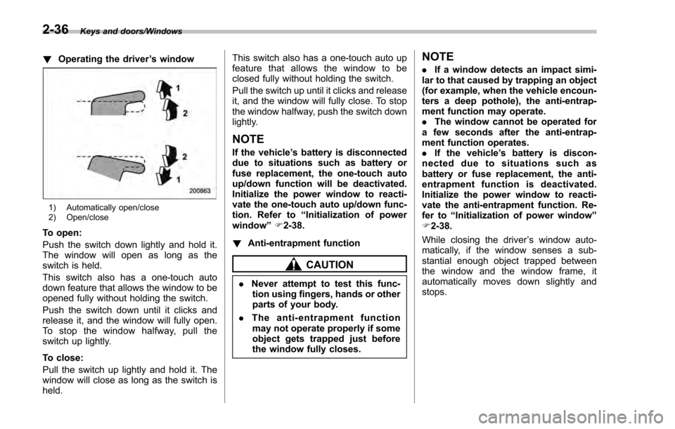 SUBARU IMPREZA 2016 5.G Owners Manual Keys and doors/Windows
!Operating the driver ’s window
1) Automatically open/close
2) Open/close
To open:
Push the switch down lightly and hold it.
The window will open as long as the
switch is held SUBARU IMPREZA 2016 5.G Owners Manual Keys and doors/Windows
!Operating the driver ’s window
1) Automatically open/close
2) Open/close
To open:
Push the switch down lightly and hold it.
The window will open as long as the
switch is held