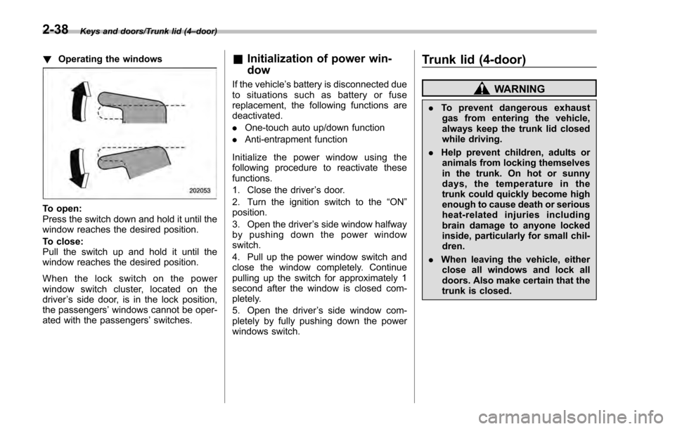 SUBARU IMPREZA 2016 5.G Owners Manual Keys and doors/Trunk lid (4–door)
! Operating the windows
To open:
Press the switch down and hold it until the
window reaches the desired position.
To close:
Pull the switch up and hold it until the SUBARU IMPREZA 2016 5.G Owners Manual Keys and doors/Trunk lid (4–door)
! Operating the windows
To open:
Press the switch down and hold it until the
window reaches the desired position.
To close:
Pull the switch up and hold it until the