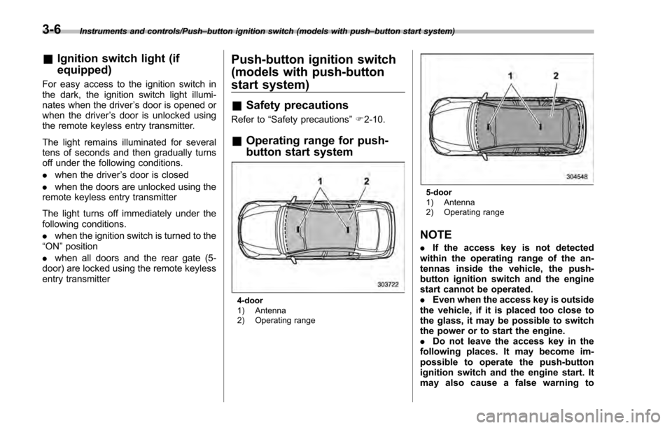 SUBARU IMPREZA 2016 5.G Owners Manual Instruments and controls/Push–button ignition switch (models with push –button start system)
& Ignition switch light (if
equipped)
For easy access to the ignition switch in
the dark, the ignition SUBARU IMPREZA 2016 5.G Owners Manual Instruments and controls/Push–button ignition switch (models with push –button start system)
& Ignition switch light (if
equipped)
For easy access to the ignition switch in
the dark, the ignition