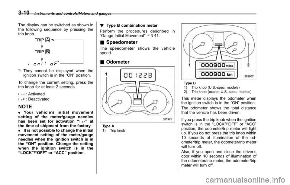 SUBARU IMPREZA 2016 5.G Owners Manual Instruments and controls/Meters and gauges
The display can be switched as shown in
the following sequence by pressing the
trip knob.
*: They cannot be displayed when theignition switch is in the “ON SUBARU IMPREZA 2016 5.G Owners Manual Instruments and controls/Meters and gauges
The display can be switched as shown in
the following sequence by pressing the
trip knob.
*: They cannot be displayed when theignition switch is in the “ON