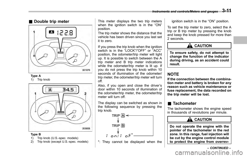 SUBARU IMPREZA 2016 5.G Owners Manual &Double trip meter
Type A
1) Trip knob
Type B
1) Trip knob (U.S.-spec. models)
2) Trip knob (except U.S.-spec. models)
This meter displays the two trip meters
when the ignition switch is in the “ON SUBARU IMPREZA 2016 5.G Owners Manual &Double trip meter
Type A
1) Trip knob
Type B
1) Trip knob (U.S.-spec. models)
2) Trip knob (except U.S.-spec. models)
This meter displays the two trip meters
when the ignition switch is in the “ON