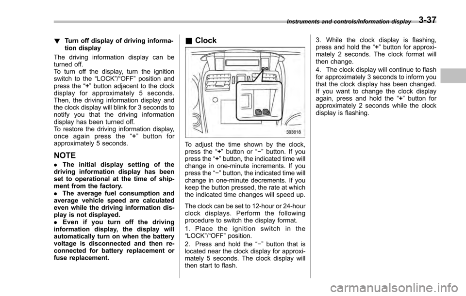 SUBARU IMPREZA 2016 5.G Owners Manual !Turn off display of driving informa-
tion display
The driving information display can be
turned off.
To turn off the display, turn the ignition
switch to the “LOCK”/“OFF ”position and
press t SUBARU IMPREZA 2016 5.G Owners Manual !Turn off display of driving informa-
tion display
The driving information display can be
turned off.
To turn off the display, turn the ignition
switch to the “LOCK”/“OFF ”position and
press t