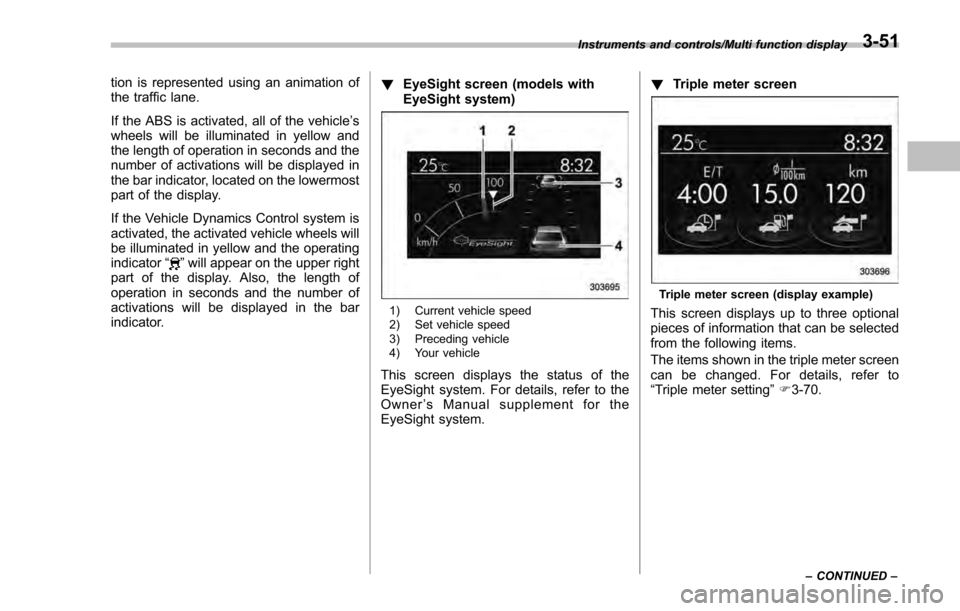 SUBARU IMPREZA 2016 5.G Owners Manual tion is represented using an animation of
the traffic lane.
If the ABS is activated, all of the vehicle’s
wheels will be illuminated in yellow and
the length of operation in seconds and the
number o SUBARU IMPREZA 2016 5.G Owners Manual tion is represented using an animation of
the traffic lane.
If the ABS is activated, all of the vehicle’s
wheels will be illuminated in yellow and
the length of operation in seconds and the
number o