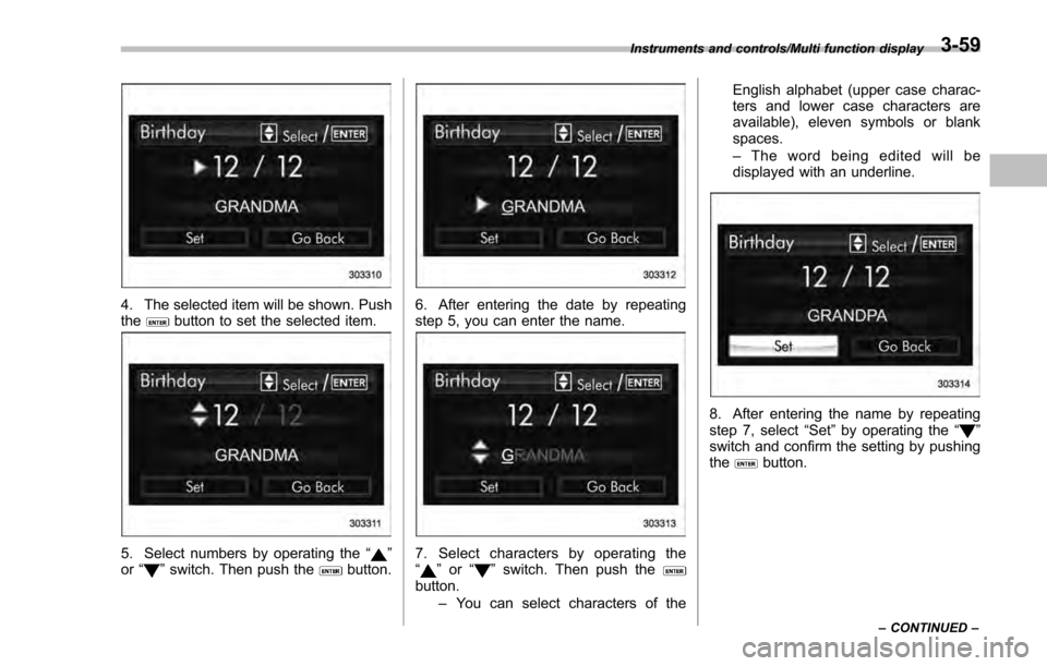 SUBARU IMPREZA 2016 5.G Owners Manual 4. The selected item will be shown. Push
thebutton to set the selected item.
5. Select numbers by operating the“”
or “”switch. Then push thebutton.
6. After entering the date by repeating
step SUBARU IMPREZA 2016 5.G Owners Manual 4. The selected item will be shown. Push
thebutton to set the selected item.
5. Select numbers by operating the“”
or “”switch. Then push thebutton.
6. After entering the date by repeating
step