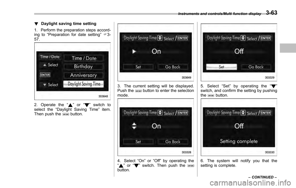 SUBARU IMPREZA 2016 5.G Owners Manual !Daylight saving time setting
1. Perform the preparation steps accord-
ing to “Preparation for date setting ”F 3-
57.
2. Operate the “”or “”switch to
select the “Daylight Saving Time ” SUBARU IMPREZA 2016 5.G Owners Manual !Daylight saving time setting
1. Perform the preparation steps accord-
ing to “Preparation for date setting ”F 3-
57.
2. Operate the “”or “”switch to
select the “Daylight Saving Time ”
