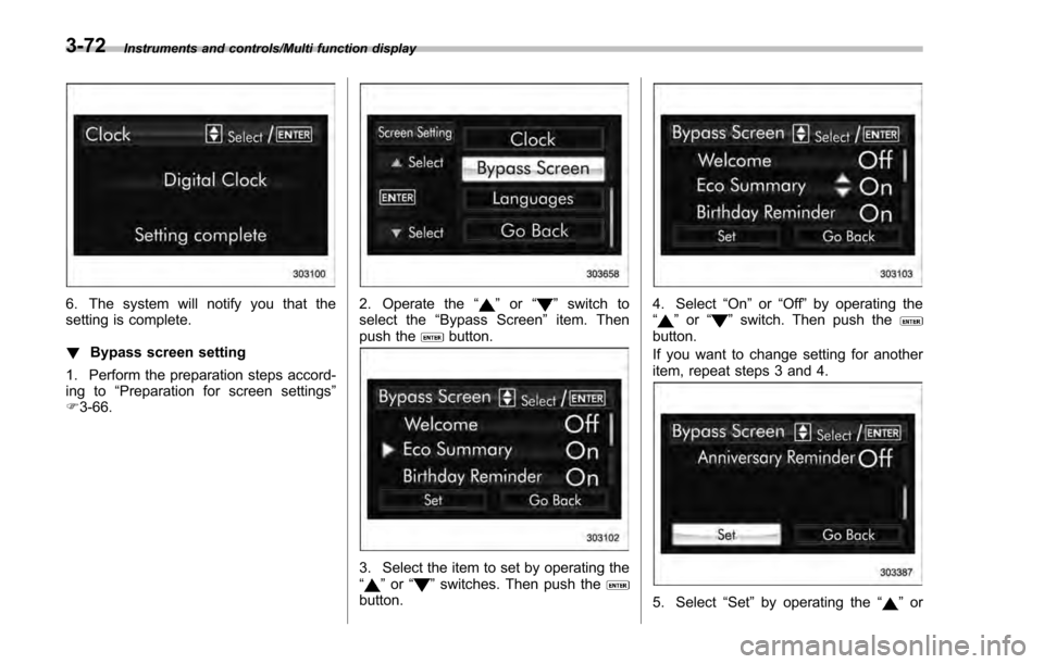 SUBARU IMPREZA 2016 5.G Owners Manual Instruments and controls/Multi function display
6. The system will notify you that the
setting is complete.
!Bypass screen setting
1. Perform the preparation steps accord-
ing to “Preparation for sc