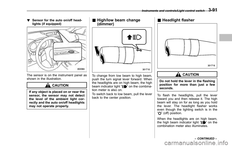 SUBARU IMPREZA 2016 5.G Owners Manual !Sensor for the auto on/off head-
lights (if equipped)
The sensor is on the instrument panel as
shown in the illustration.
CAUTION
If any object is placed on or near the
sensor, the sensor may not det SUBARU IMPREZA 2016 5.G Owners Manual !Sensor for the auto on/off head-
lights (if equipped)
The sensor is on the instrument panel as
shown in the illustration.
CAUTION
If any object is placed on or near the
sensor, the sensor may not det