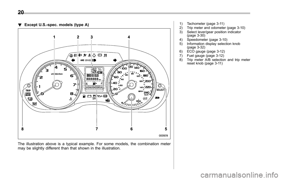 SUBARU IMPREZA 2016 5.G Owners Manual !Except U.S.-spec. models (type A)
The illustration above is a typical example. For some models, the combination meter
may be slightly different than that shown in the illustration.
1) Tachometer (pag