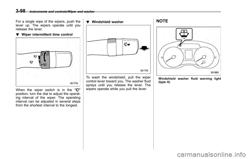 SUBARU IMPREZA 2016 5.G Owners Manual Instruments and controls/Wiper and washer
For a single wipe of the wipers, push the
lever up. The wipers operate until you
release the lever.
!Wiper intermittent time control
When the wiper switch is 