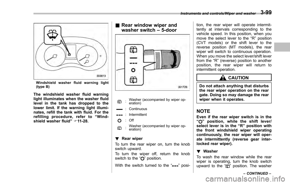SUBARU IMPREZA 2016 5.G Owners Manual Windshield washer fluid warning light
(type B)
The windshield washer fluid warning
light illuminates when the washer fluid
level in the tank has dropped to the
lower limit. If the warning light illumi