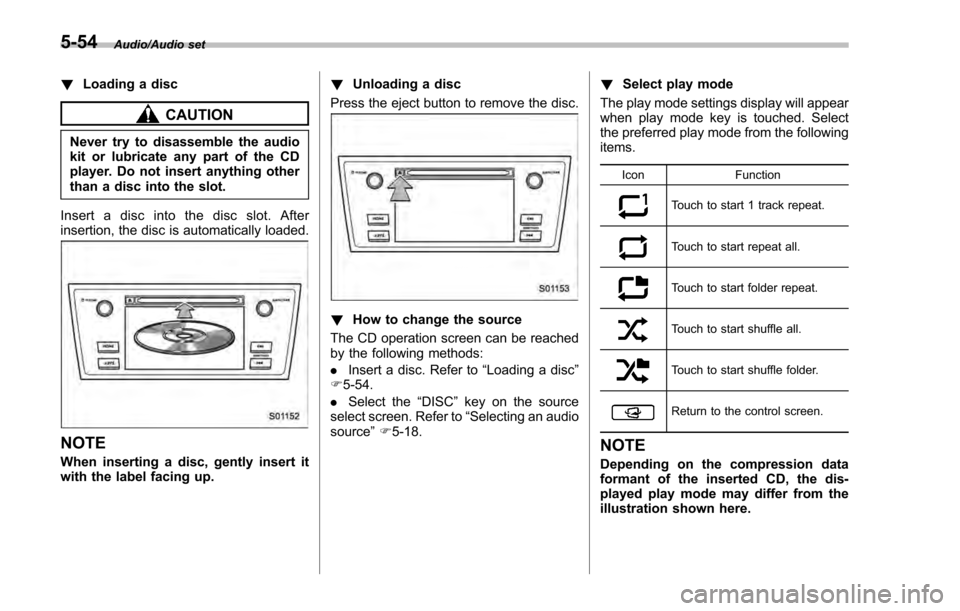 SUBARU IMPREZA 2016 5.G Owners Manual Audio/Audio set
!Loading a disc
CAUTION
Never try to disassemble the audio
kit or lubricate any part of the CD
player. Do not insert anything other
than a disc into the slot.
Insert a disc into the di