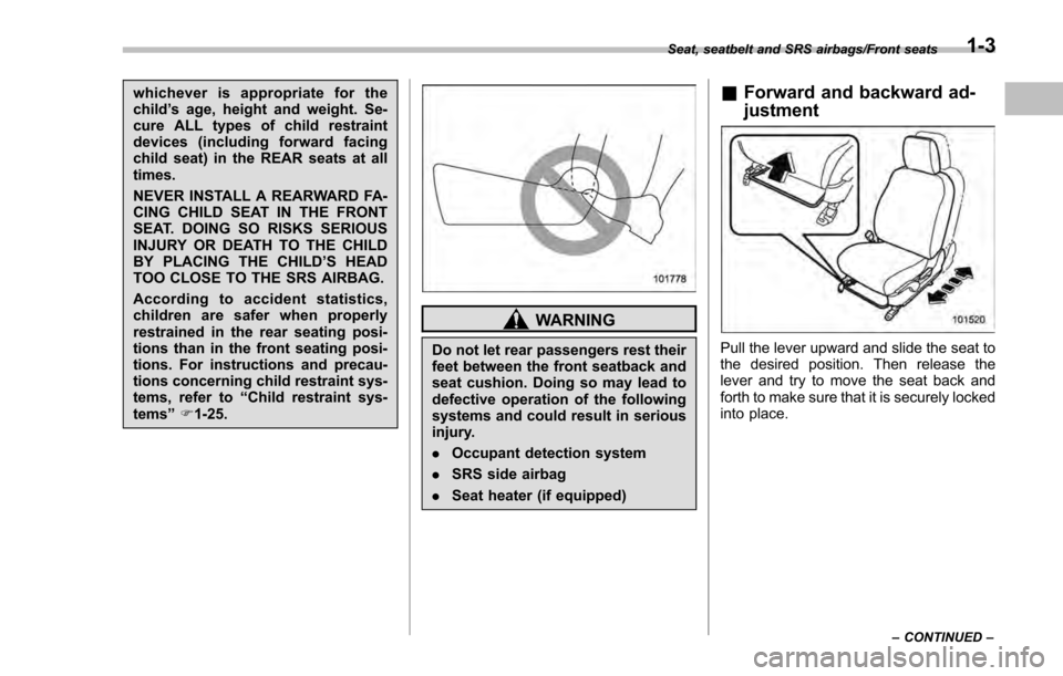 SUBARU IMPREZA 2016 5.G Owners Guide whichever is appropriate for the
child’s age, height and weight. Se-
cure ALL types of child restraint
devices (including forward facing
child seat) in the REAR seats at all
times.
NEVER INSTALL A R