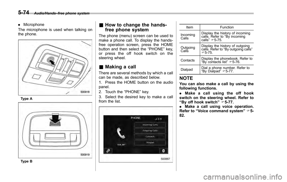 SUBARU IMPREZA 2016 5.G Owners Manual Audio/Hands–free phone system
. Microphone
The microphone is used when talking on
the phone.
Type A
Type B
& How to change the hands-
free phone system
The phone (menu) screen can be used to
make a 